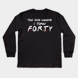 The One Where I Turn Forty Kids Long Sleeve T-Shirt